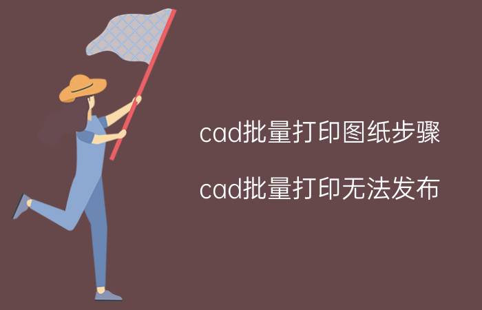 cad批量打印图纸步骤 cad批量打印无法发布？